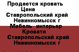 Продается кровать  › Цена ­ 1 500 - Ставропольский край, Невинномысск г. Мебель, интерьер » Кровати   . Ставропольский край,Невинномысск г.